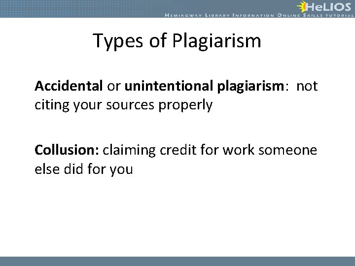 Types of Plagiarism Accidental or unintentional plagiarism: not citing your sources properly Collusion: claiming