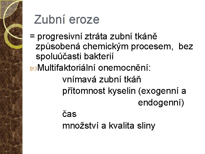 Zubní eroze = progresivní ztráta zubní tkáně způsobená chemickým procesem, bez spoluúčasti bakterií Multifaktoriální