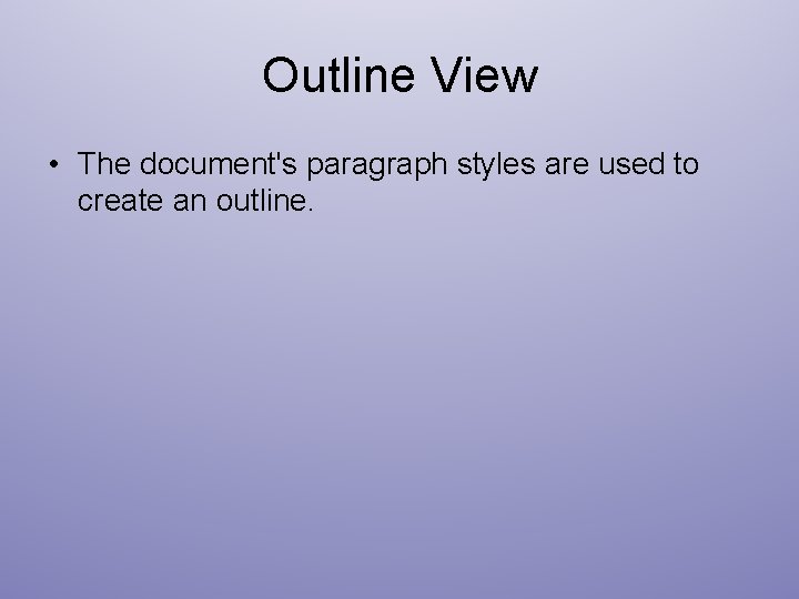 Outline View • The document's paragraph styles are used to create an outline. 