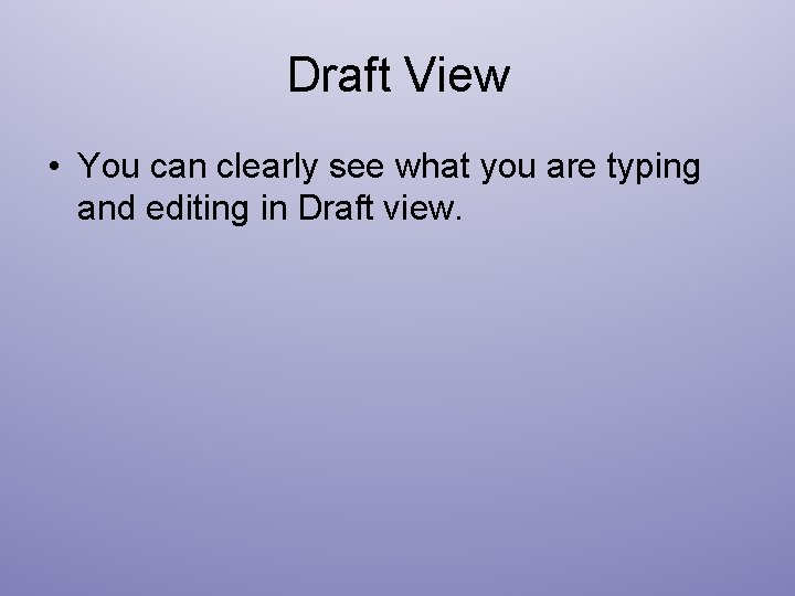 Draft View • You can clearly see what you are typing and editing in