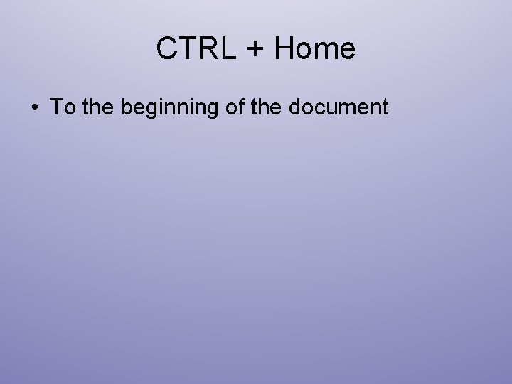 CTRL + Home • To the beginning of the document 