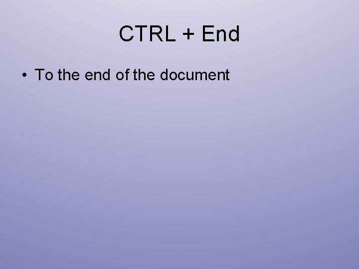 CTRL + End • To the end of the document 