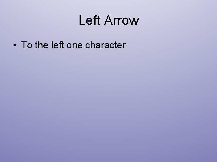 Left Arrow • To the left one character 