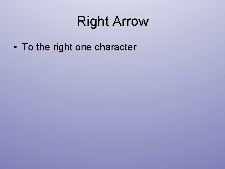 Right Arrow • To the right one character 