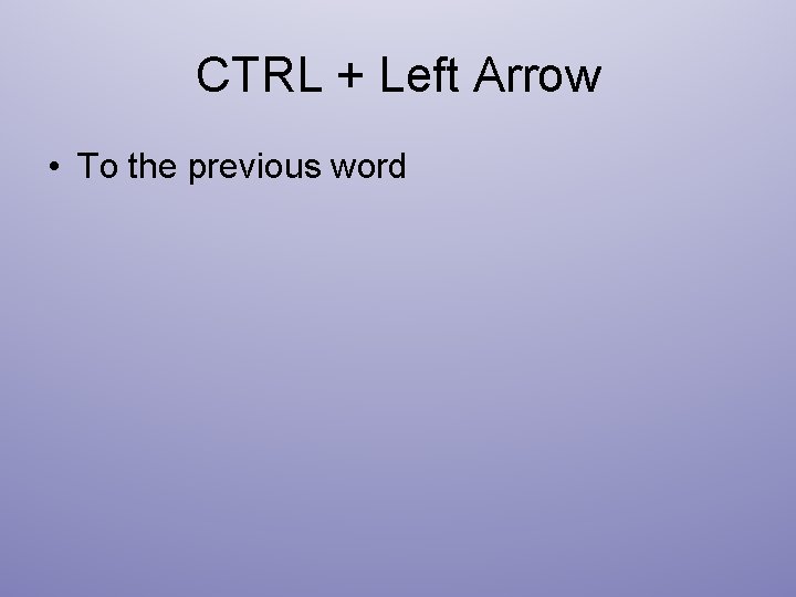 CTRL + Left Arrow • To the previous word 