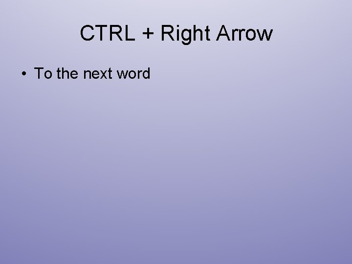 CTRL + Right Arrow • To the next word 