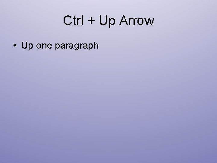Ctrl + Up Arrow • Up one paragraph 