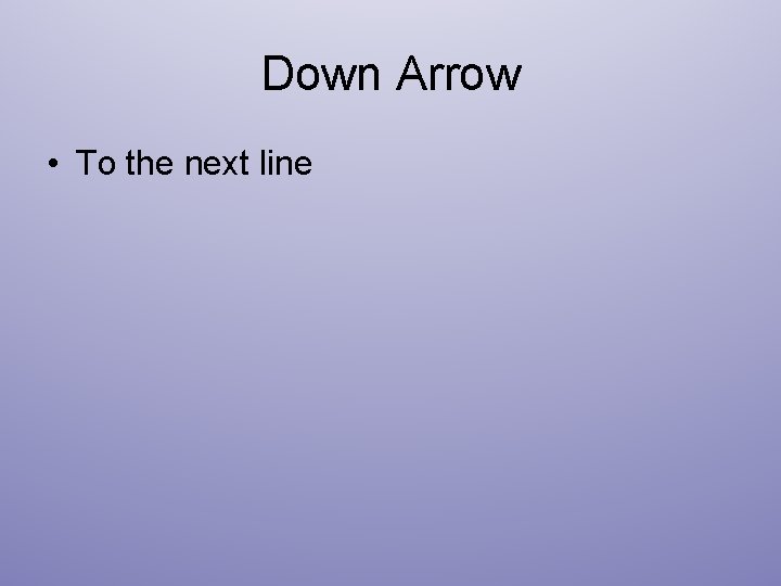 Down Arrow • To the next line 