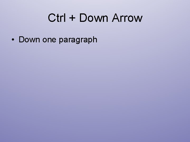 Ctrl + Down Arrow • Down one paragraph 