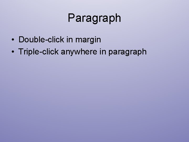 Paragraph • Double-click in margin • Triple-click anywhere in paragraph 