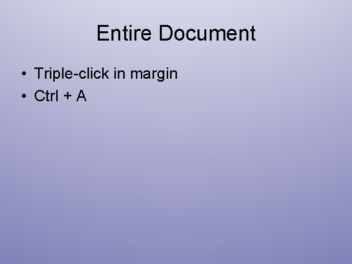 Entire Document • Triple-click in margin • Ctrl + A 