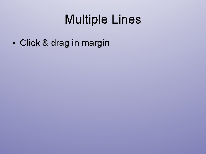 Multiple Lines • Click & drag in margin 