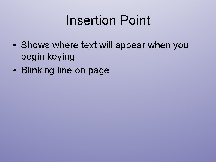 Insertion Point • Shows where text will appear when you begin keying • Blinking