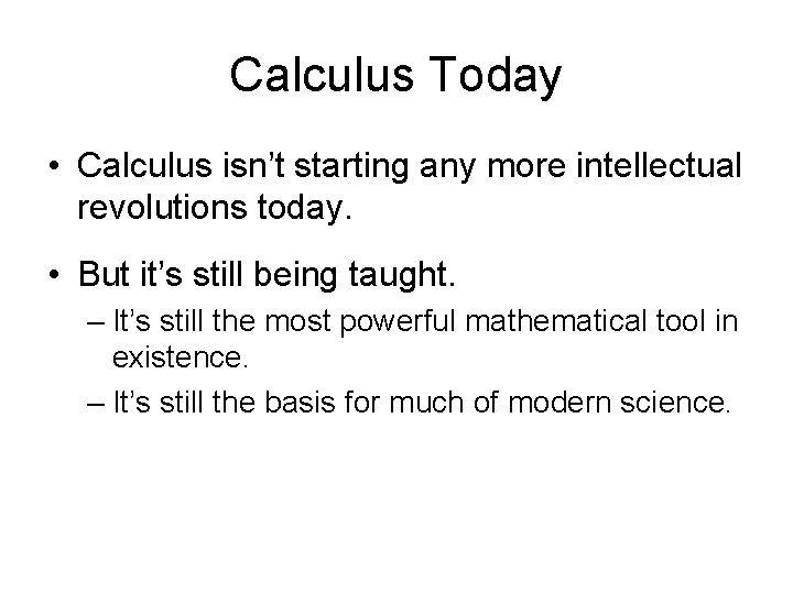 Calculus Today • Calculus isn’t starting any more intellectual revolutions today. • But it’s