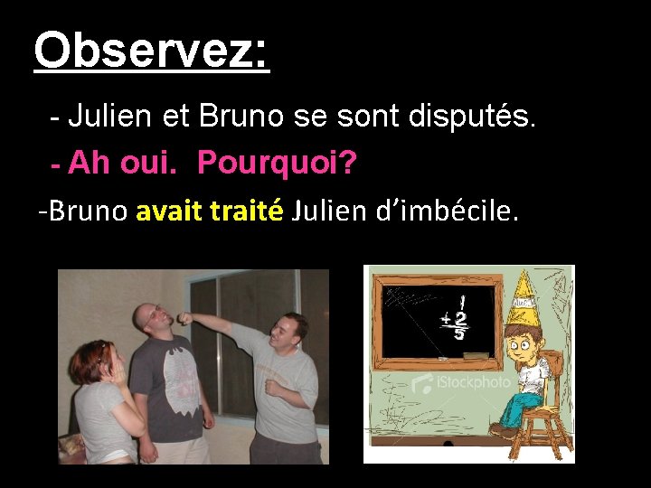 Observez: - Julien et Bruno se sont disputés. - Ah oui. Pourquoi? -Bruno avait