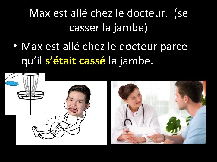 Max est allé chez le docteur. (se casser la jambe) • Max est allé
