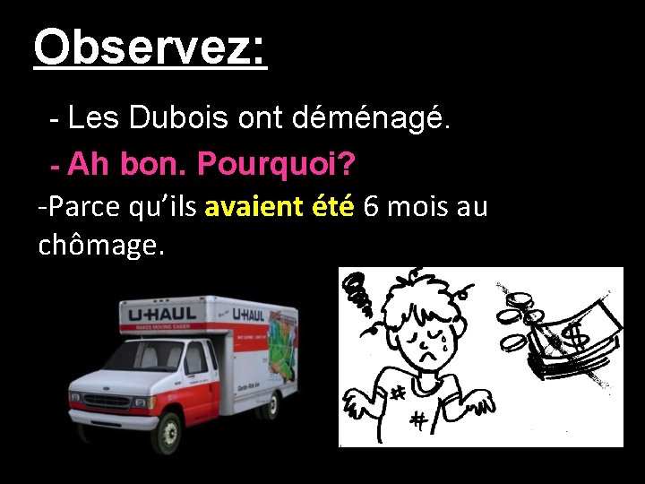 Observez: - Les Dubois ont déménagé. - Ah bon. Pourquoi? -Parce qu’ils avaient été