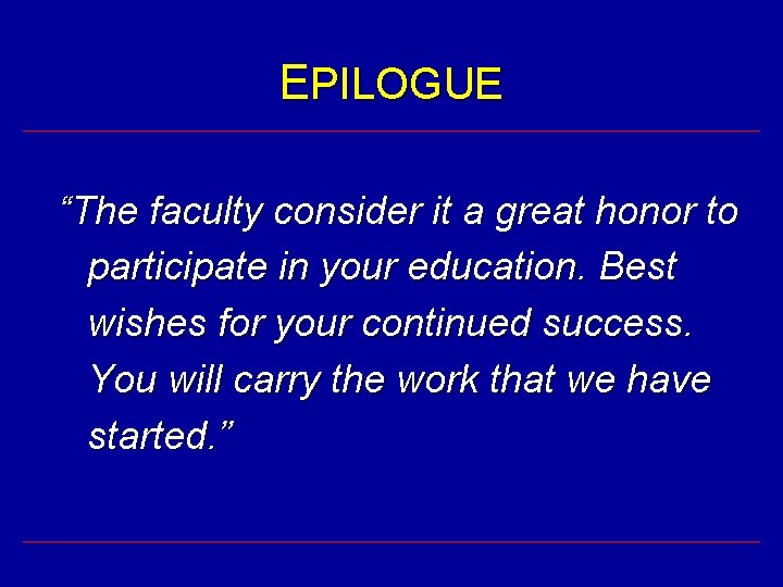 EPILOGUE “The faculty consider it a great honor to participate in your education. Best