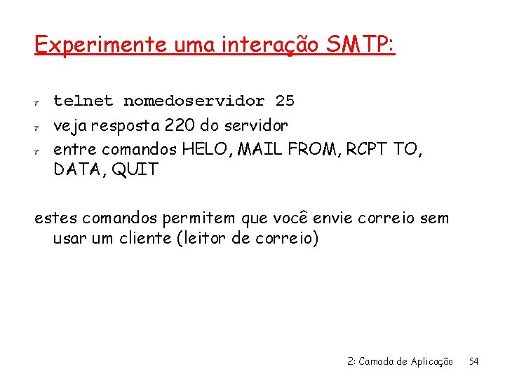 Experimente uma interação SMTP: r telnet nomedoservidor 25 r veja resposta 220 do servidor