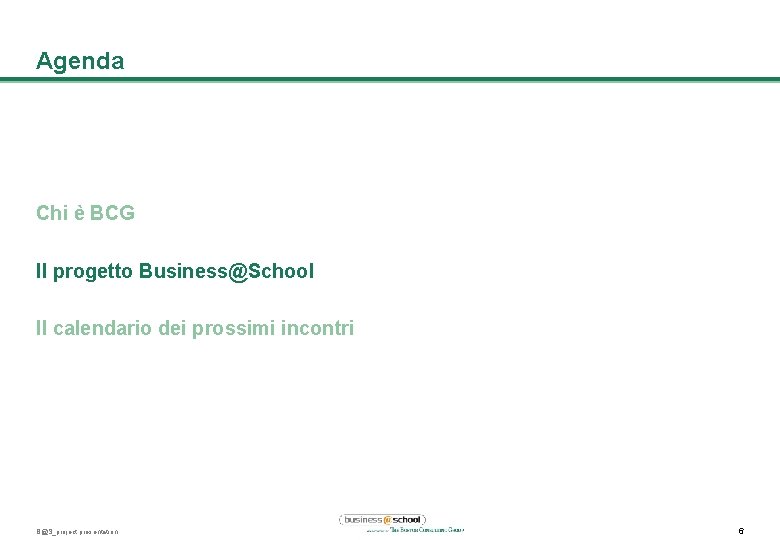 Agenda Chi è BCG Il progetto Business@School Il calendario dei prossimi incontri B@S_project presentation