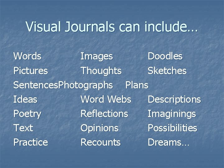 Visual Journals can include… Words Images Doodles Pictures Thoughts Sketches Sentences. Photographs Plans Ideas