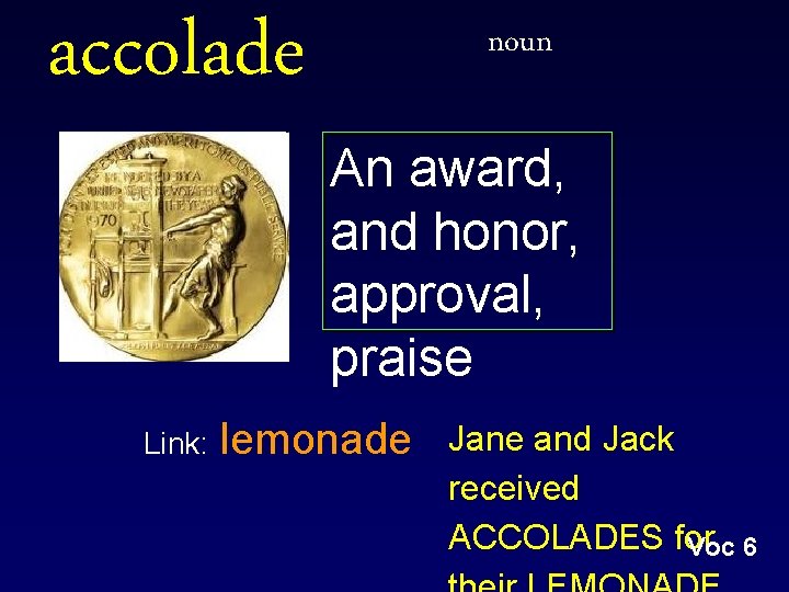 accolade Link: noun An award, and honor, approval, praise lemonade Jane and Jack received