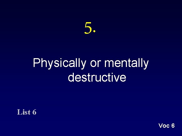 5. Physically or mentally destructive List 6 Voc 6 