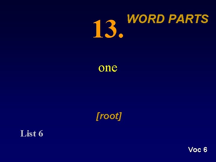13. WORD PARTS one [root] List 6 Voc 6 