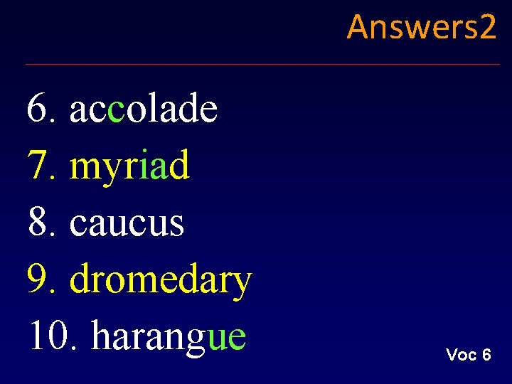 Answers 2 6. accolade 7. myriad 8. caucus 9. dromedary 10. harangue Voc 6