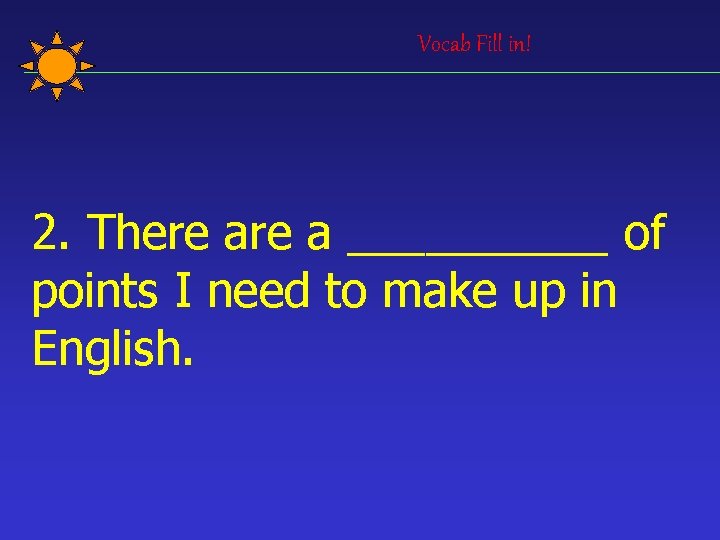 Vocab Fill in! 2. There a _____ of points I need to make up