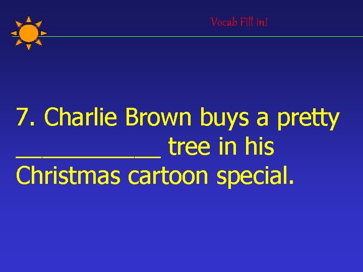 Vocab Fill in! 7. Charlie Brown buys a pretty ______ tree in his Christmas