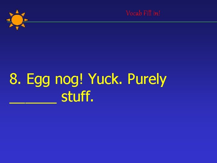 Vocab Fill in! 8. Egg nog! Yuck. Purely ______ stuff. 