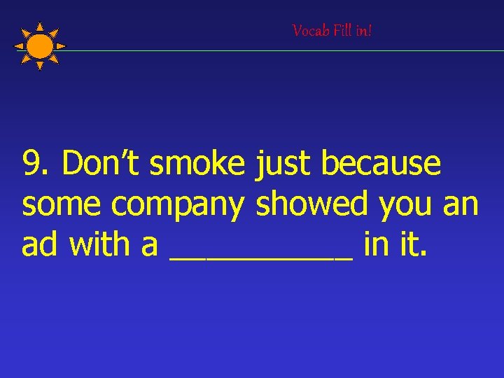 Vocab Fill in! 9. Don’t smoke just because some company showed you an ad