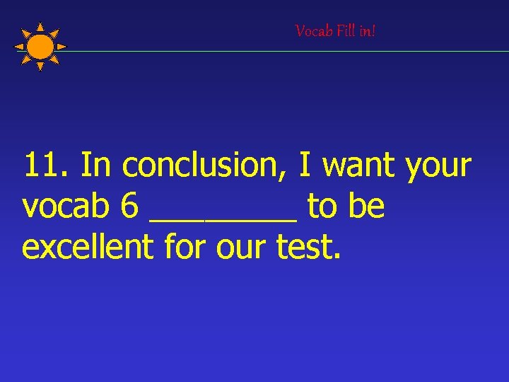 Vocab Fill in! 11. In conclusion, I want your vocab 6 ____ to be