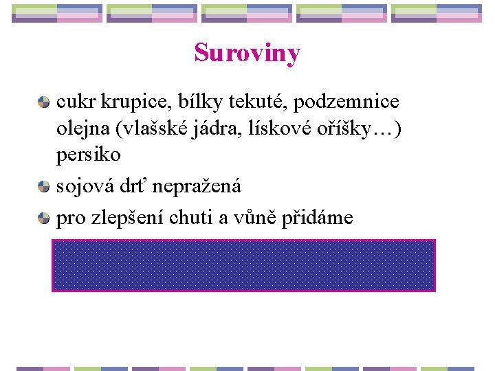 Suroviny cukr krupice, bílky tekuté, podzemnice olejna (vlašské jádra, lískové oříšky…) persiko sojová drť