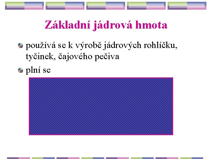 Základní jádrová hmota používá se k výrobě jádrových rohlíčku, tyčinek, čajového pečiva plní se