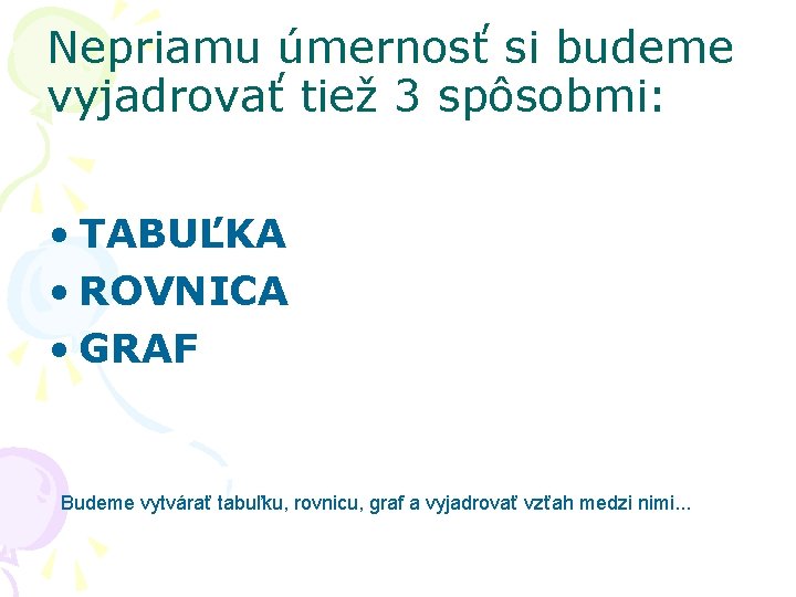 Nepriamu úmernosť si budeme vyjadrovať tiež 3 spôsobmi: • TABUĽKA • ROVNICA • GRAF