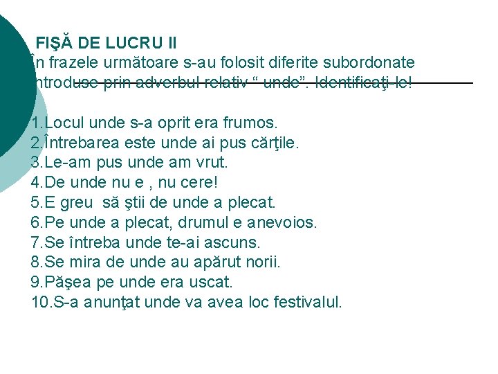 FIŞĂ DE LUCRU II În frazele următoare s-au folosit diferite subordonate introduse prin adverbul