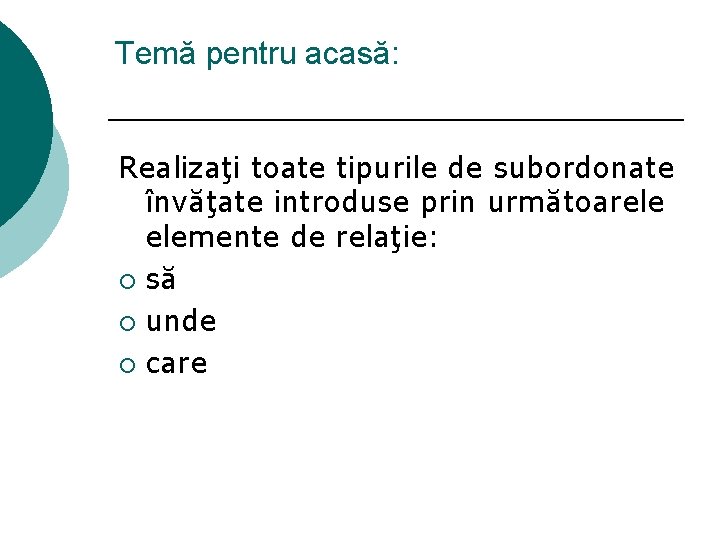Temă pentru acasă: Realizaţi toate tipurile de subordonate învăţate introduse prin următoarele elemente de