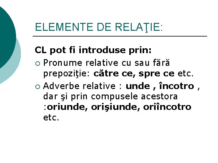 ELEMENTE DE RELAŢIE: CL pot fi introduse prin: ¡ Pronume relative cu sau fără