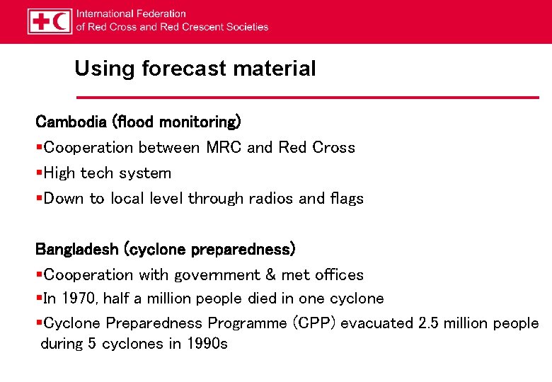 Using forecast material Cambodia (flood monitoring) §Cooperation between MRC and Red Cross §High tech