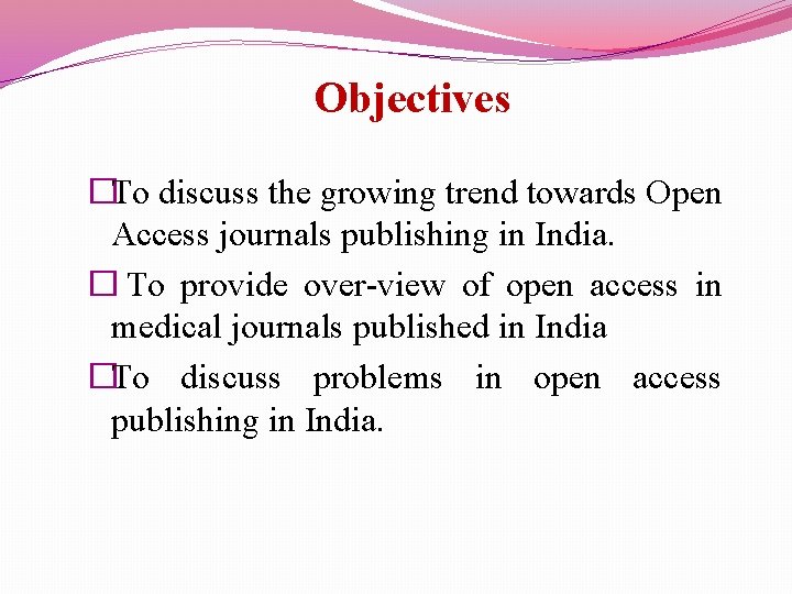  Objectives �To discuss the growing trend towards Open Access journals publishing in India.