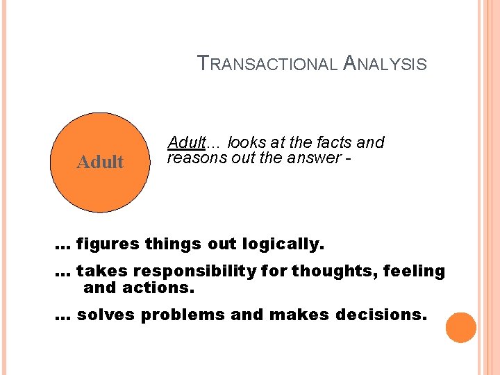 TRANSACTIONAL ANALYSIS Adult… looks at the facts and reasons out the answer - …