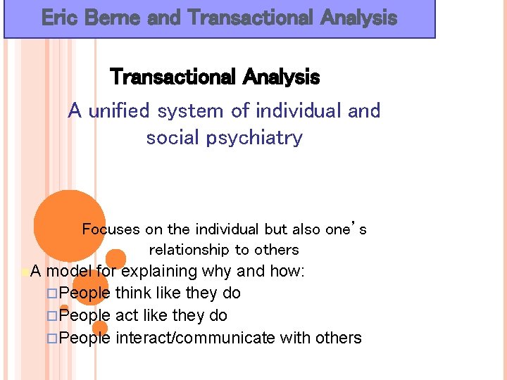 Eric Berne and Transactional Analysis A unified system of individual and social psychiatry Focuses