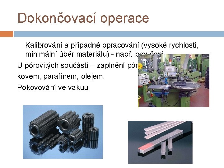 Dokončovací operace Kalibrování a případné opracování (vysoké rychlosti, minimální úběr materiálu) - např. broušení.