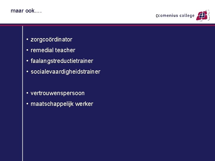 maar ook…. • zorgcoördinator • remedial teacher • faalangstreductietrainer • socialevaardigheidstrainer • vertrouwenspersoon •