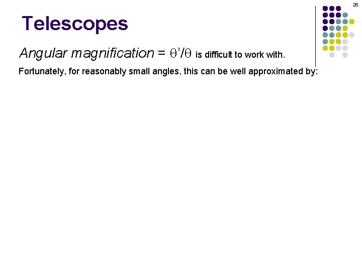 26 Telescopes Angular magnification = q’/q is difficult to work with. Fortunately, for reasonably