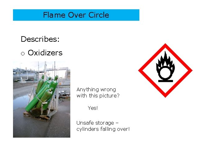 Flame Over Circle Describes: o Oxidizers Anything wrong with this picture? Yes! Unsafe storage