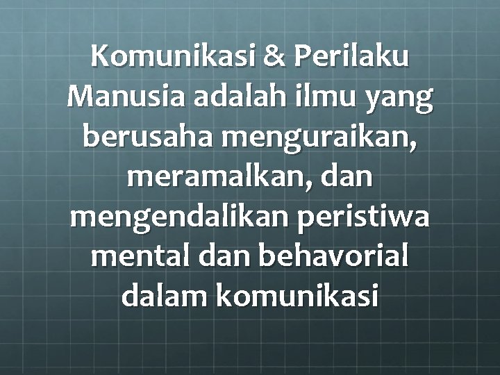 Komunikasi & Perilaku Manusia adalah ilmu yang berusaha menguraikan, meramalkan, dan mengendalikan peristiwa mental