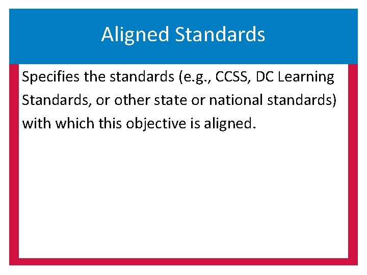 Aligned Standards Specifies the standards (e. g. , CCSS, DC Learning Standards, or other